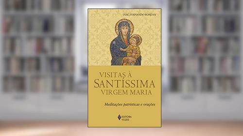 Capa de Visitas à Santíssima Virgem Maria: Meditações patrísticas e orações, do autor Diác. Fernando José Bondan
