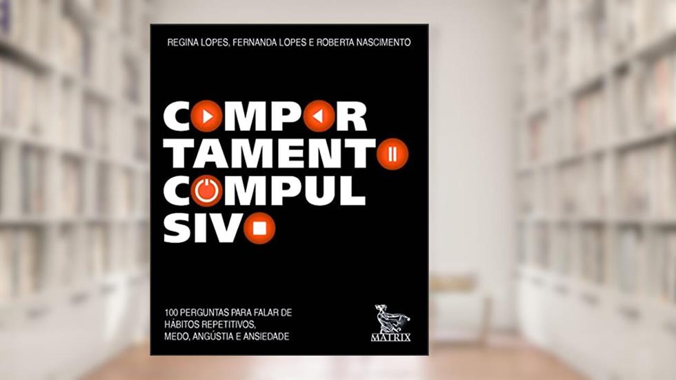 Comportamento compulsivo: 100 perguntas para falar de hábitos repetitivos, medo, angustia e ansiedade., do autor Regina Lopes; Fernanda Lopes; Roberta Nascimento