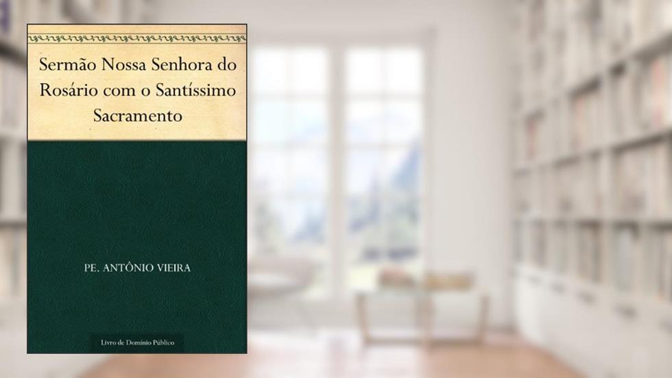 Sermão Nossa Senhora do Rosário com o Santíssimo Sacramento, do autor Pe. Antônio Vieira