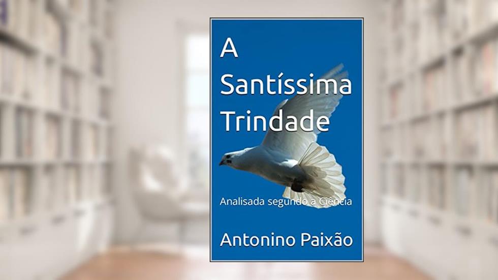 A Santíssima Trindade : Analisada segundo a Ciência, do autor Antonino Paixão