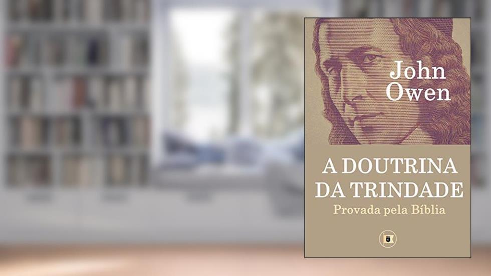 A Doutrina da Trindade: Provada pela Bíblia, do autor John Owen