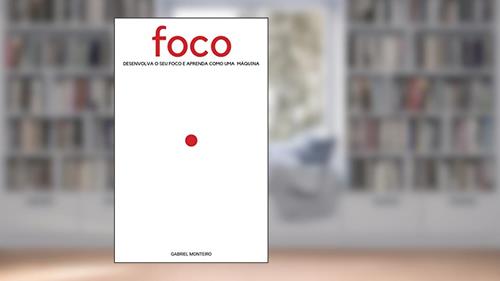 Capa de Foco: Desenvolva sua produtividade e alta performance através da gestão de tempo, concentração e autodesenvolvimento, do autor Gabriel Monteiro