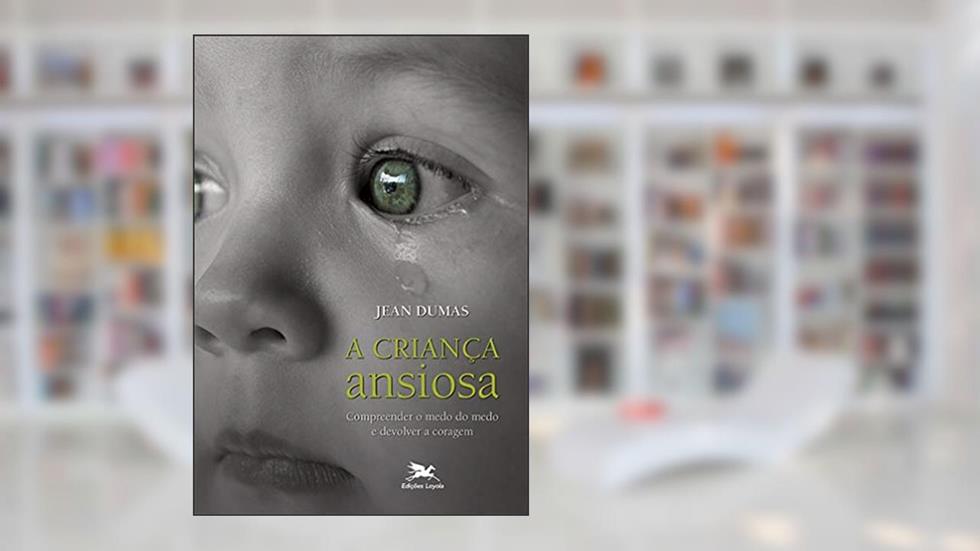 Criança ansiosa: Compreender o medo do medo e devolver a coragem, do autor Jean Dumas