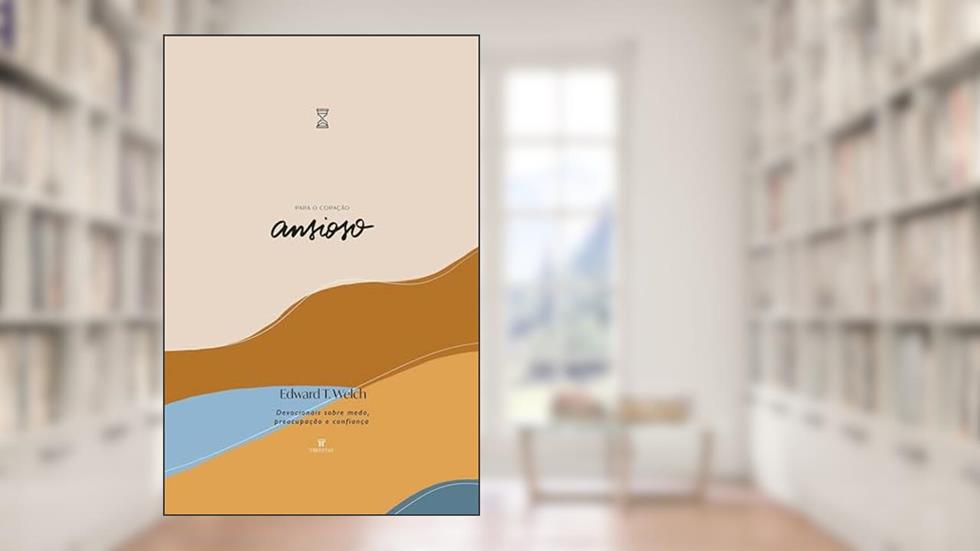 Para o Coração ansioso: Devocionais sobre medo, preocupação e confiança (Devocionais para o coração), do autor Edward T. Welch