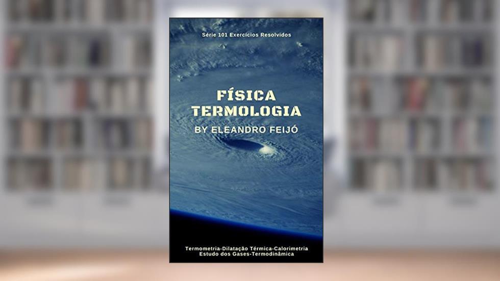 Termologia: Um Estudo dos Fenômenos Térmicos (101 Exercícios Resolvidos Livro 6), do autor Eleandro Feijó
