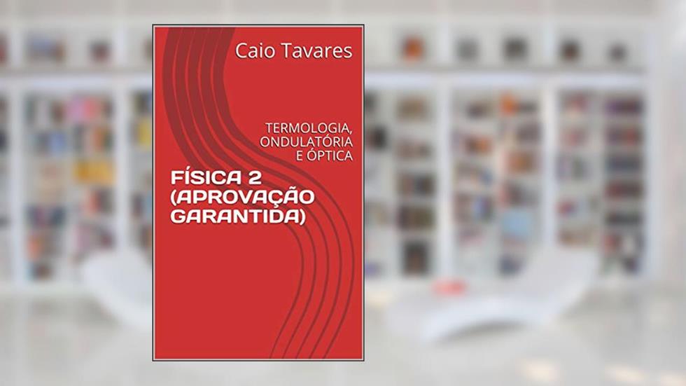 FÍSICA 2 (APROVAÇÃO GARANTIDA): TERMOLOGIA, ONDULATÓRIA E ÓPTICA (INSTITUTO DOS CONCURSOS), do autor Caio Tavares