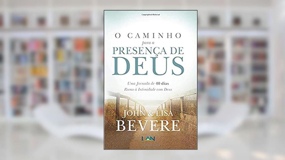 O Caminho Para a Presença de Deus. Uma Jornada de 40 Dias Rumo à Intimidade com Deus, do autor John Bevere
