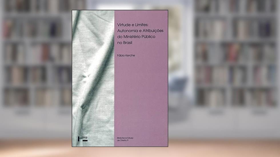 Virtudes e Limites. Autonomia e Atribuições do Ministério Público no Brasil, do autor Fabio Kerche