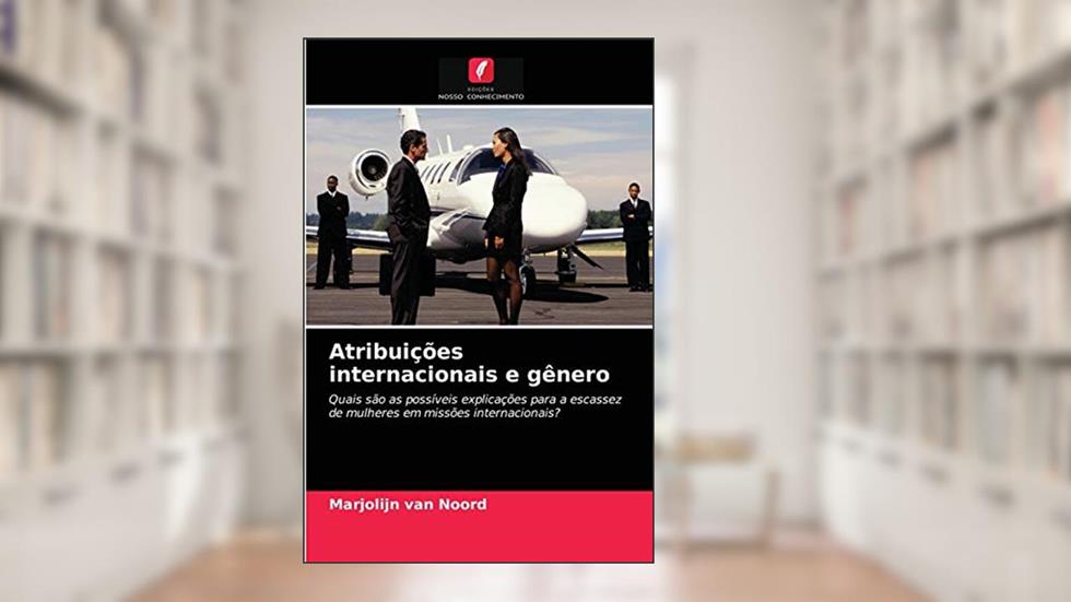 Atribuições internacionais e gênero: Quais são as possíveis explicações para a escassez de mulheres em missões internacionais?, do autor Marjolijn van Noord