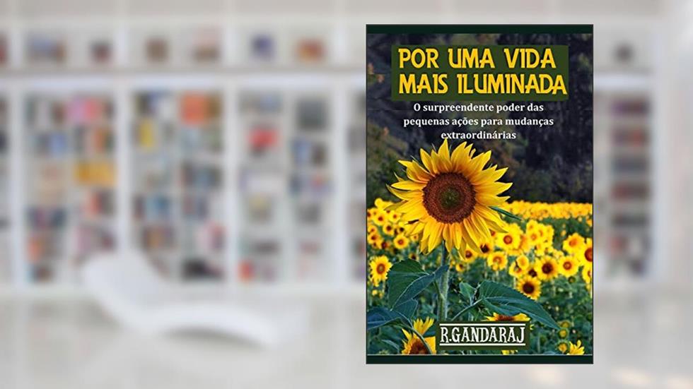 Por Uma Vida Mais Iluminada: O surpreendente poder das pequenas ações para mudanças extraordinárias, do autor R Gandaraj