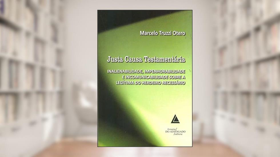 Justa Causa Testamentária: Inalienabilidade, Impenhorabilidade E Incomunicabilidade Sobre A Legítima Do Herdeiro Necessário, do autor Marcelo Truzzi Otero