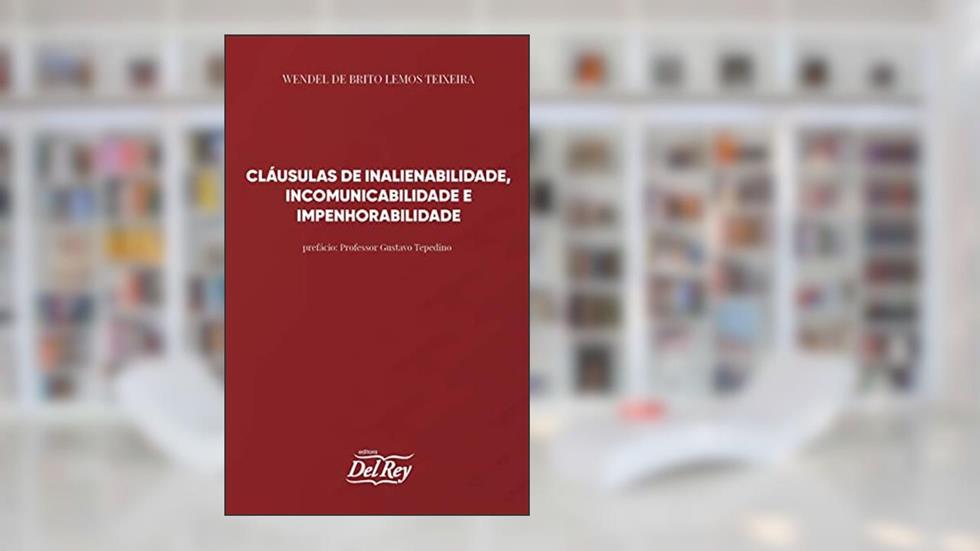 Cláusulas de Inalienabilidade, Incomunicabilidade e Impenhorabilidade, do autor Wendel de Brito Lemos Teixeira