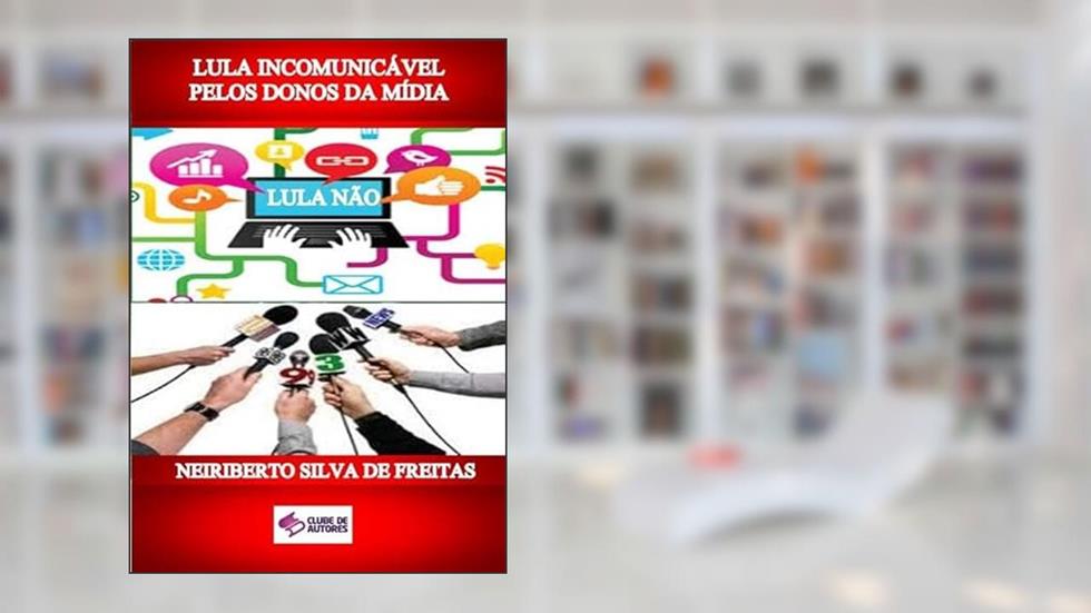 Lula Incomunicavel Pelos Donos da Midia, do autor Neiriberto Silva De Freitas