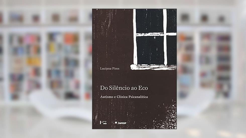 Do Silêncio ao eco: Autismo e Clínica Psicanalítica (Volume 1), do autor Luciana Pires