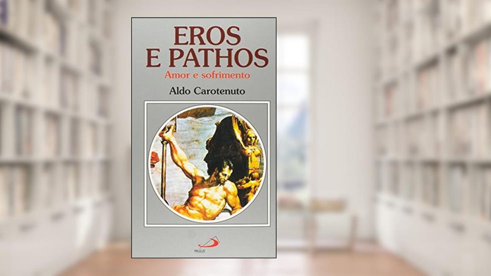 Eros e Pathos: Amor e Sofrimento, do autor Aldo Carotenuto