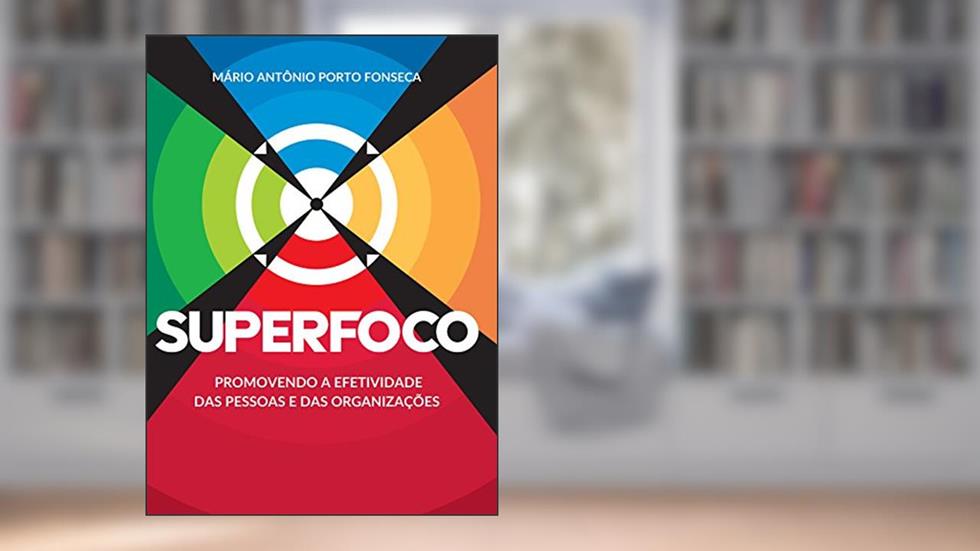 SUPERFOCO: Promovendo a efetividade das pessoas e das organizações, do autor Mário Antônio Porto Fonseca Fonseca