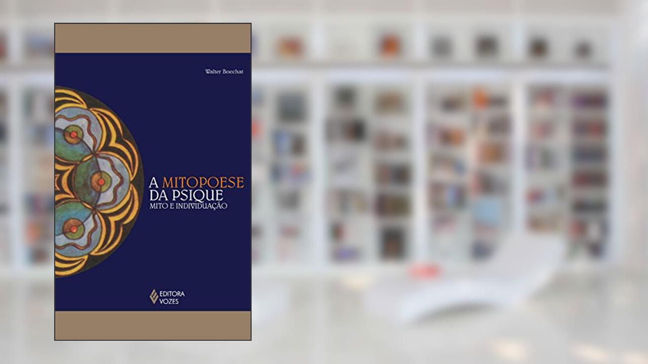 Mitopoese da psique: Mito e individuação, do autor Walter Boechat