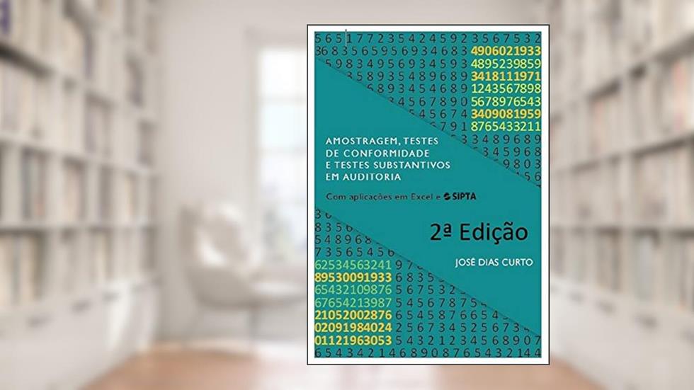Amostragem, Testes de Conformidade e Testes Substantivos em Auditoria: Com aplicações em Excel e SIPTA (Auditing), do autor José Dias Curto
