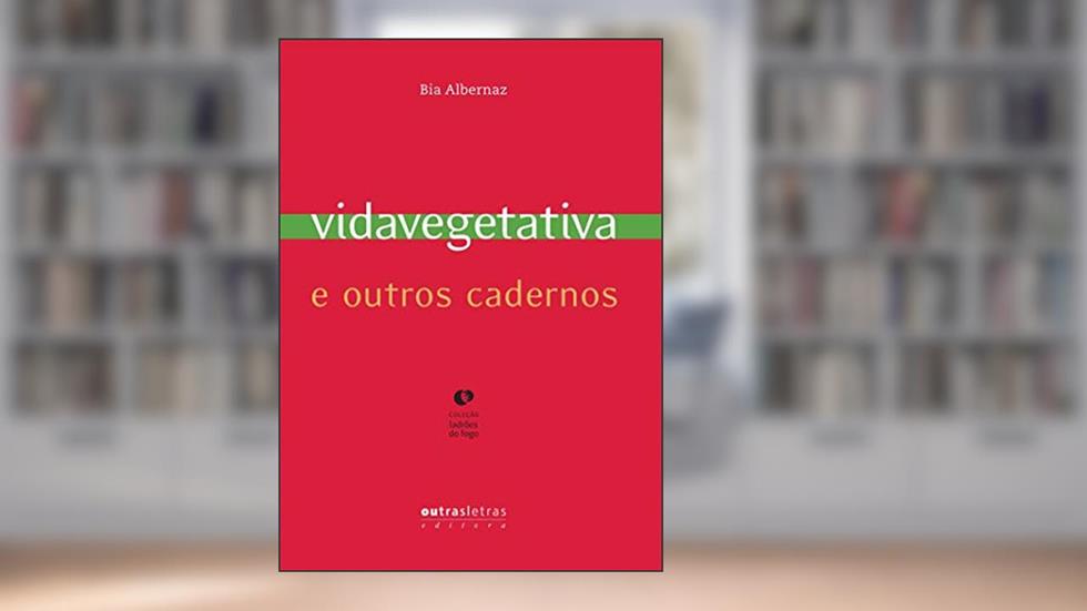 Vida Vegetativa e Outros Cadernos, do autor Bia Albernaz
