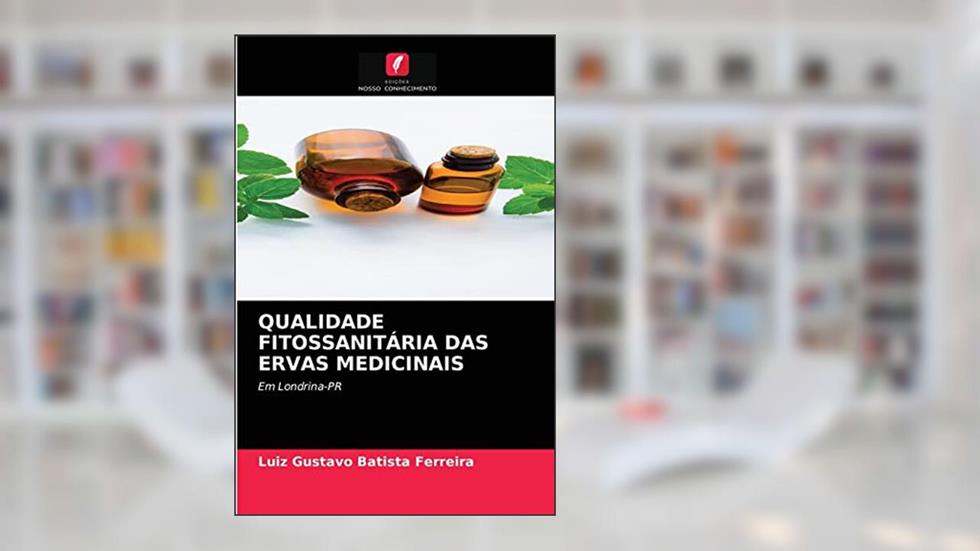QUALIDADE FITOSSANITÁRIA DAS ERVAS MEDICINAIS: Em Londrina-PR, do autor Luiz Gustavo Batista Ferreira