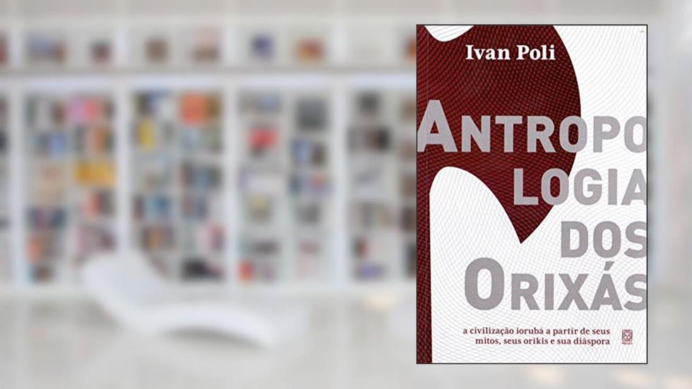 Antropologia dos orixás: a civilização iorubá a partir de seus mitos, seus orikis e sua diáspora, do autor Ivan Poli