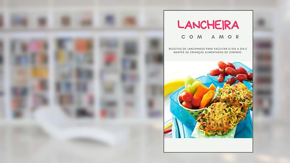 Lancheira com Amor: Receitas de Lanchinhos para facilitar o dia a dia e manter as crianças alimentadas de carinho, do autor Greice Fernandes