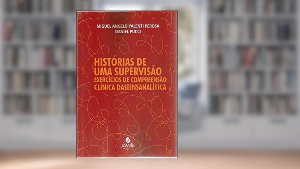 Histórias de uma Supervisão: Exercícios de Compreensão Clínica Daseinsanalítica, do autor Miguel Angelo Yalenti Perosa; Daniel Pucci