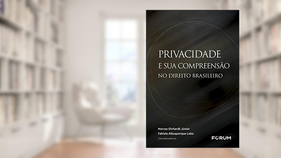 Privacidade e sua Compreensão no Direito Brasileiro, do autor Marcos Ehrhardt Júnior; Fabíola Albuquerque Lobo