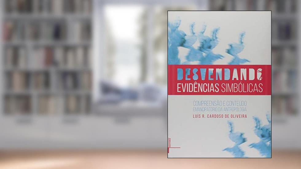 Desvendando Evidências Simbólicas: Compreensão e Conteúdo Emancipatório Antropologia, do autor Luís R. Cardoso de Oliveira