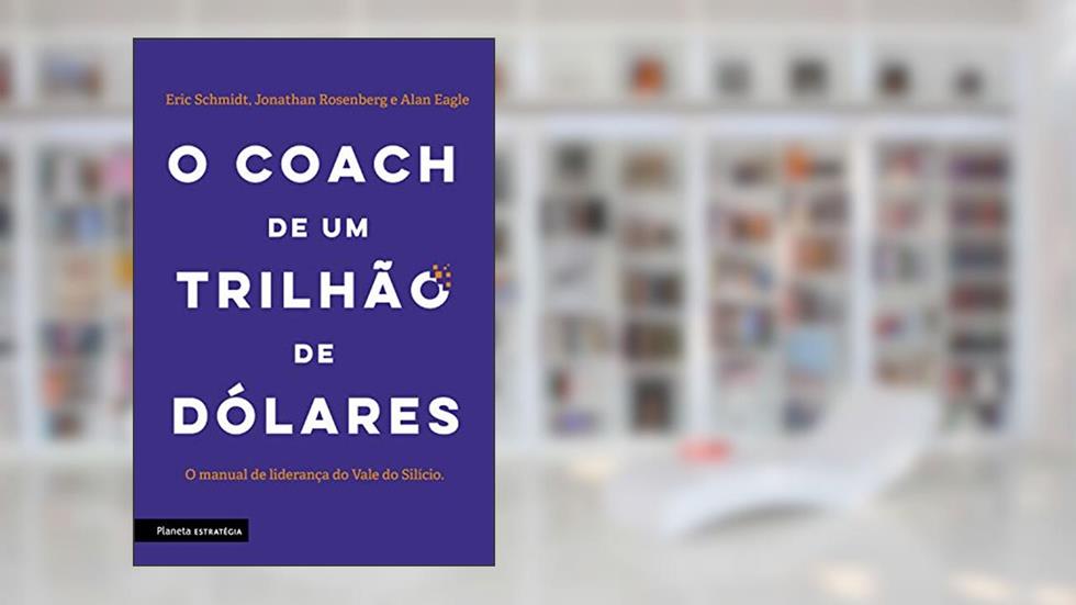 O coach de um trilhão de dólares: O manual de liderança do Vale do Silício, do autor Eric Schimdt; Jonathan Rosenberg; Alan Eagle