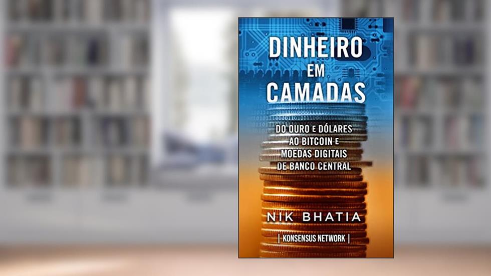 Dinheiro em camadas: Do ouro e do?lares ao bitcoin e moedas digitais de banco central, do autor Nik Bhatia
