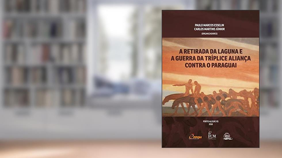 A Retirada da Laguna e a Guerra da Tríplice Aliança Contra o Paraguai, do autor Paulo Marcos Esselin; Carlos Martins Júniorr