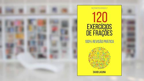 Capa de 120 EXERCÍCIOS DE FRAÇÕES: 100% REVISÃO PRÁTICA (Matemática Básica Livro 2), do autor David Laguna