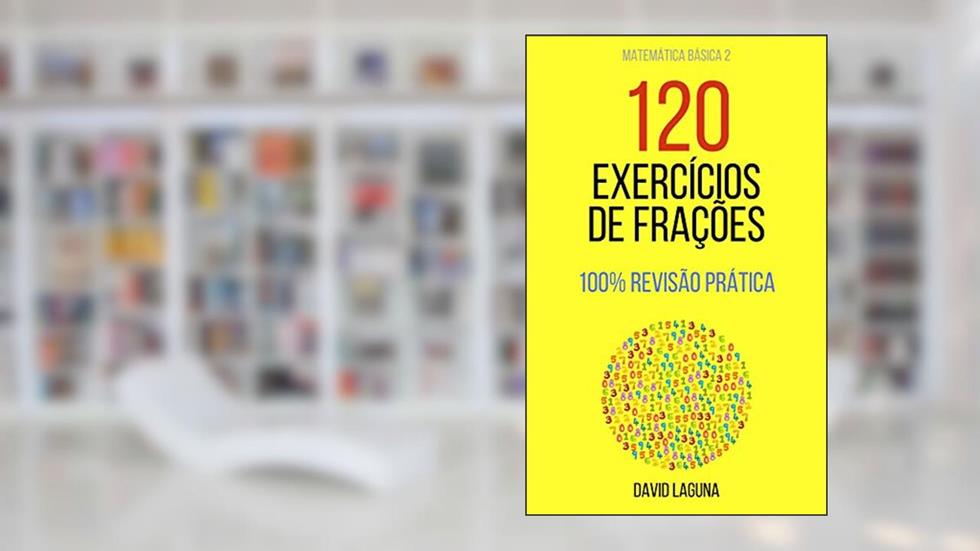 120 EXERCÍCIOS DE FRAÇÕES: 100% REVISÃO PRÁTICA (Matemática Básica Livro 2), do autor David Laguna