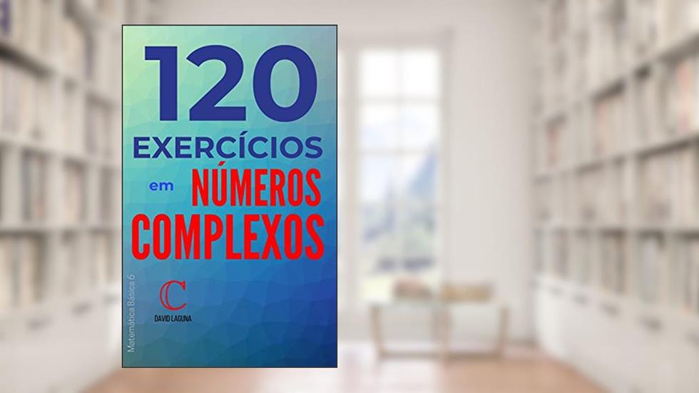 120 exercícios em números complexos (Matemática Básica Livro 6), do autor David Laguna