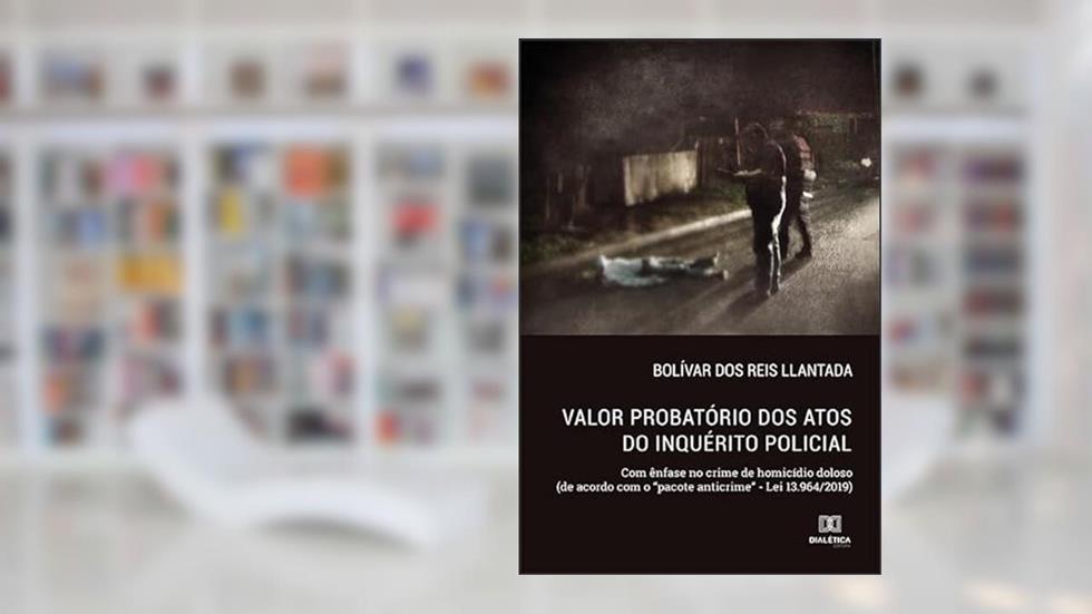 Valor probatório dos atos do inquérito policial: com ênfase no crime de homicídio doloso (de acordo com o ''pacote anticrime'' - Lei 13.964/2019), do autor Bolívar dos Reis Llantada