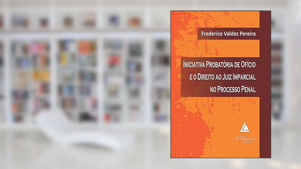 Iniciativa Probatória De Ofício E O Direito Ao Juiz Imparcial No Processo Penal, do autor Frederico Valdez Pereira