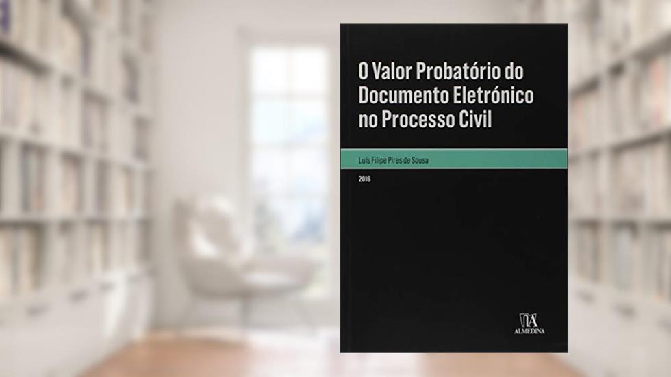 O Valor Probatório do Documento Eletrónico no Processo Civil, do autor Luís Filipe Pires de Sousa