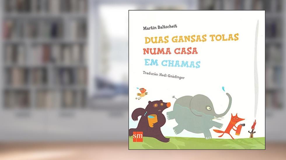 Duas Gansas Tolas Numa Casa em Chamas, do autor Martin Baltscheit
