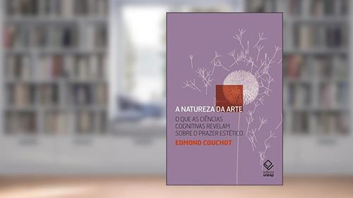 Capa de A natureza da arte: O que as ciências cognitivas revelam sobre o prazer estético, do autor Edmond Couchot