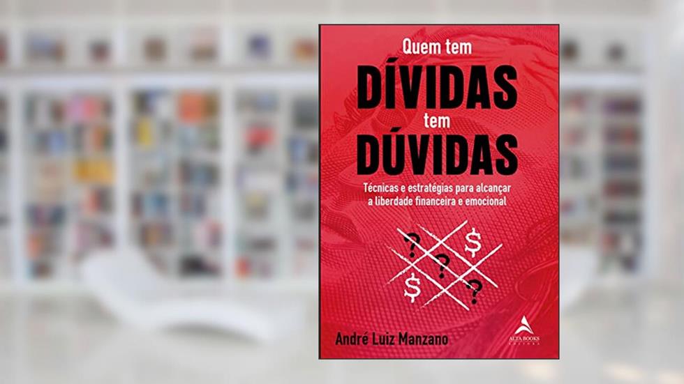 Quem tem Dívidas tem Dúvidas: Técnicas e Estratégias Para Alcançar a Liberdade Financeira e Emocional, do autor André Luiz Manzano