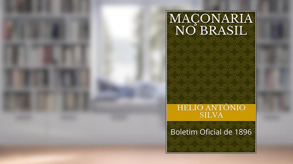 Maçonaria no Brasil : Boletim Oficial de 1896 (Maçonaria: Livros Históricos Livro 1), do autor Helio Antônio Silva