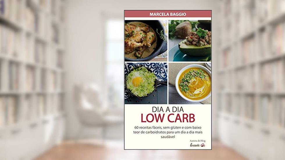 DIA A DIA LOW CARB: 60 receitas fáceis, sem glúten e com baixo teor de carboidrato para um dia a dia mais saudável, do autor Marcela Baggio