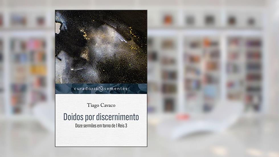 Doidos por discernimento: Doze sermões em torno de 1 Reis 3 (Curadoria Sementes), do autor Tiago Cavaco