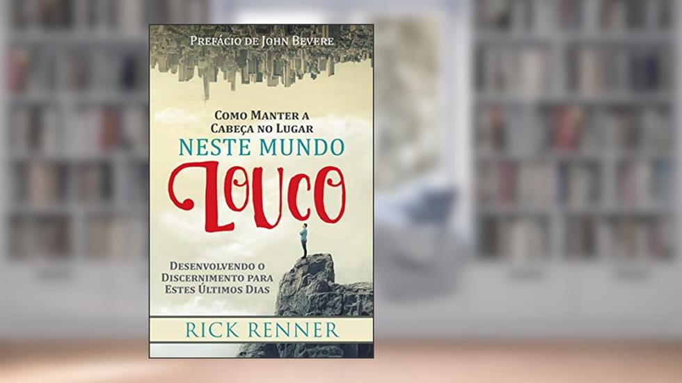 Como Manter a Cabeça no Lugar Neste Mundo Louco: Desenvolvendo o Discernimento para estes Últimos Dias, do autor Rick Renner