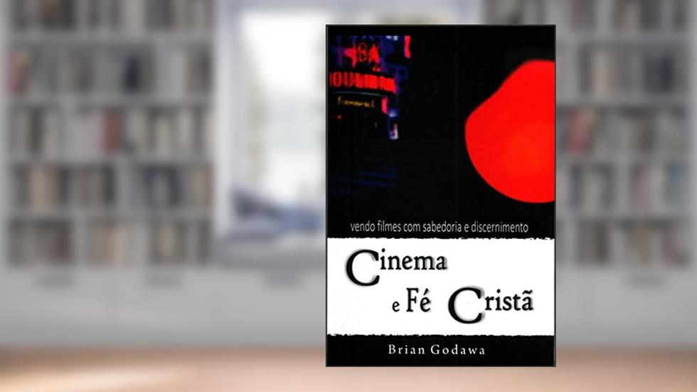 Cinema E Fé Cristã - Vendo Filmes Com Sabedoria E Discernimento, do autor Godawa- Briam