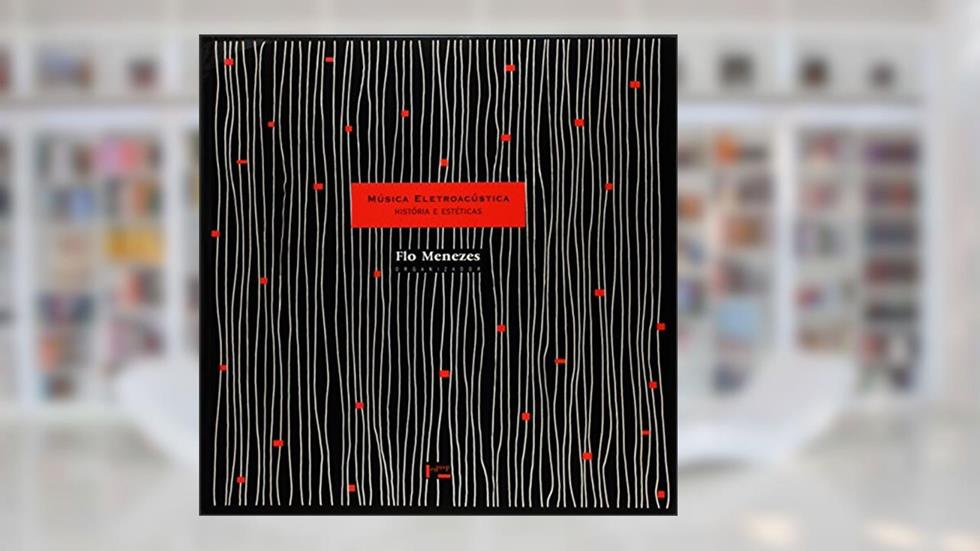 Música Eletroacústica - História e Estéticas, do autor Flo Menezes