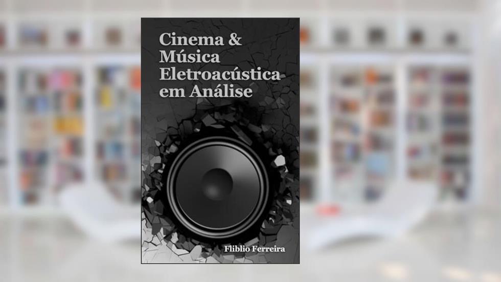 Cinema & Música Eletroacústica em Análise, do autor Fliblio Ferreira