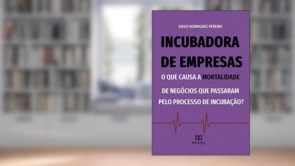 Incubadora de empresas: o que causa a mortalidade de negócios que passaram pelo processo de incubação?, do autor Diego Rodrigues Pereira