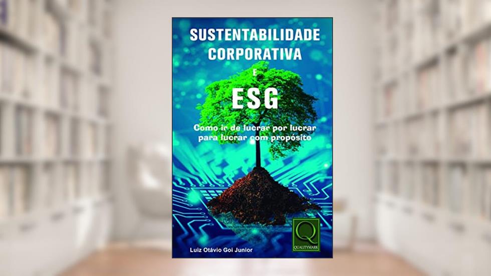 Sustentabilidade Corporativa e ESG - Como Ir de Lucrar Por Lucrar Para Lucrar Com Proposito, do autor Luiz Otávio Goi Junior